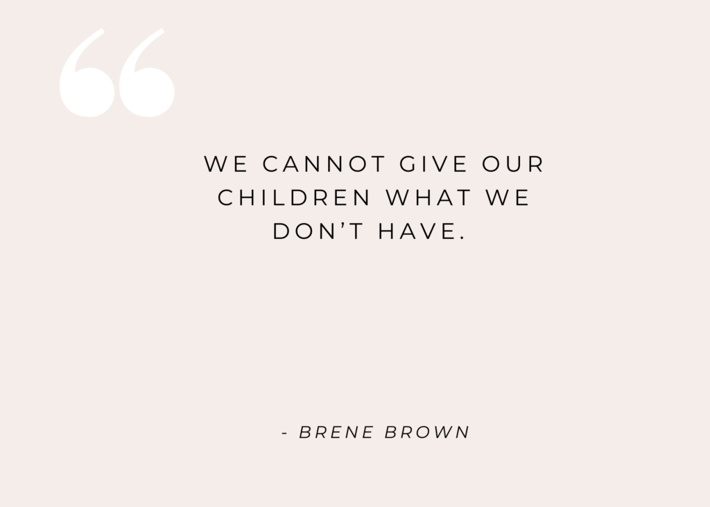 "We cannot give our children what we don't have." - Brene Brown